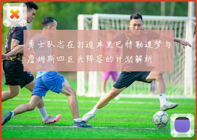 勇士队志在打造库里巴特勒追梦与詹姆斯四巨头阵容的计划解析