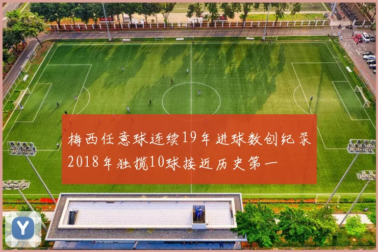 梅西任意球连续19年进球数创纪录2018年独揽10球接近历史第一