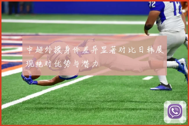 中超外援身价差异显著对比日韩展现绝对优势与潜力