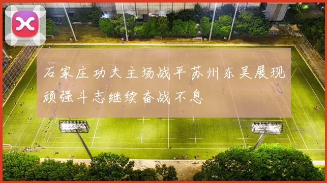 石家庄功夫主场战平苏州东吴展现顽强斗志继续奋战不息
