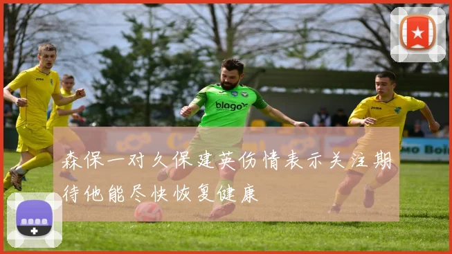 森保一对久保建英伤情表示关注期待他能尽快恢复健康