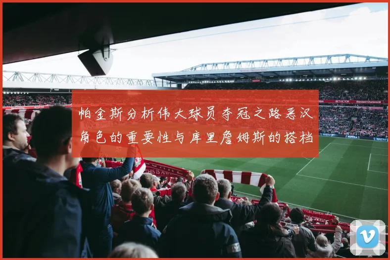 帕金斯分析伟大球员夺冠之路恶汉角色的重要性与库里詹姆斯的搭档关系