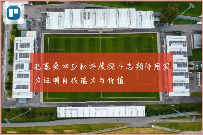 孔塞桑回应批评展现斗志期待用实力证明自我能力与价值